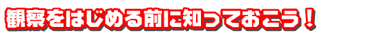 観察をはじめる前に知っておこう！